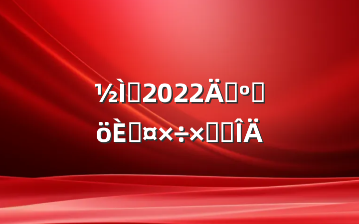 ʦ2022꿼˸˹ܽ᷶