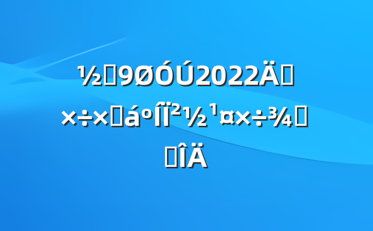 ֵ2022깤ܽ²ٴ뷶