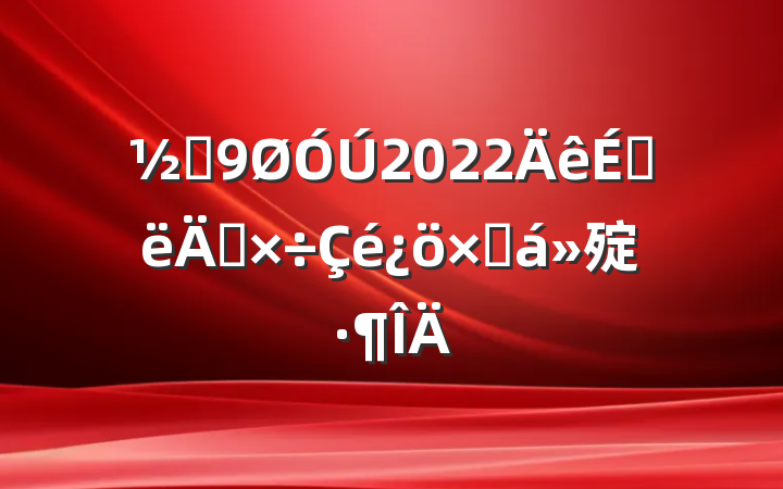 ֵ2022ϰ깤ܽ㱨