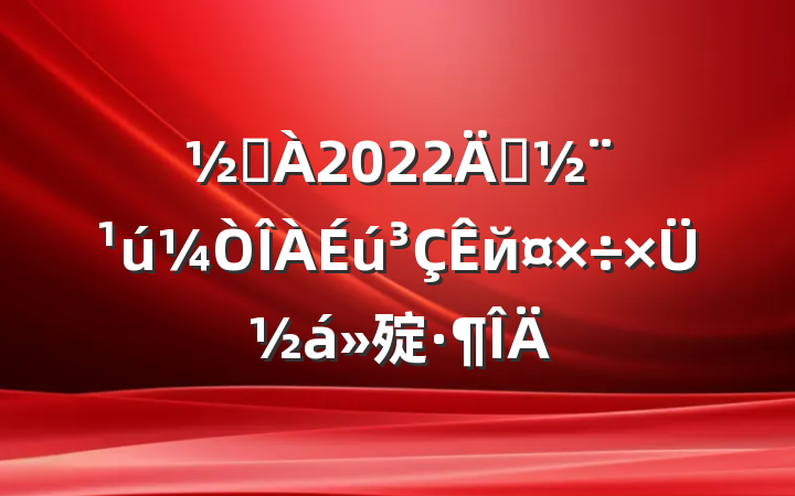 ֵ2022괴йܽ㱨