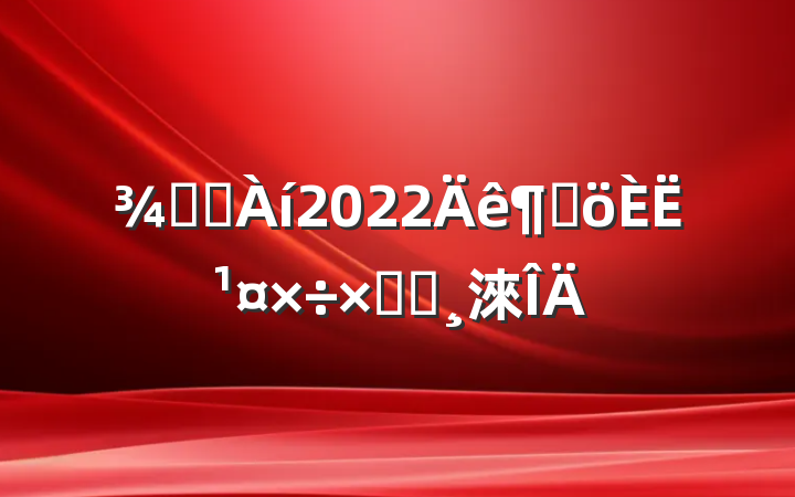 Ƶ꾭2022ȸ˹ܽᱨ淶