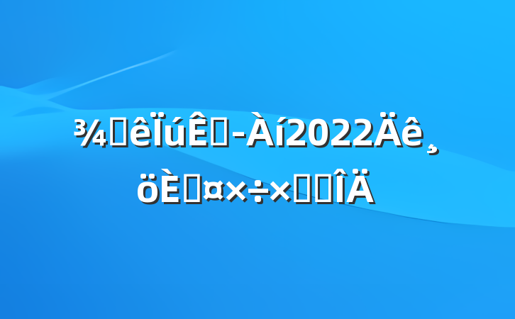 Ƶ۾2022˹ܽ᷶
