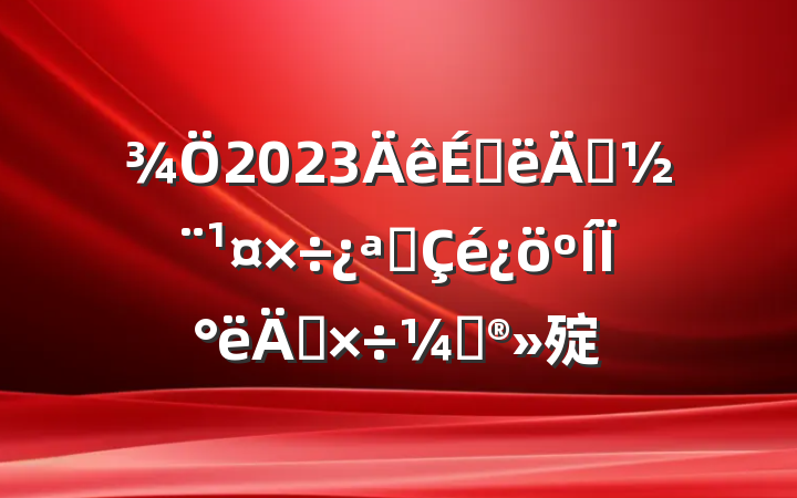 2023ϰ굳չ°깤ƻ㱨