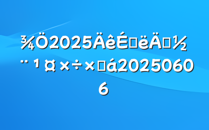 2025ϰ굳ܽ20250606