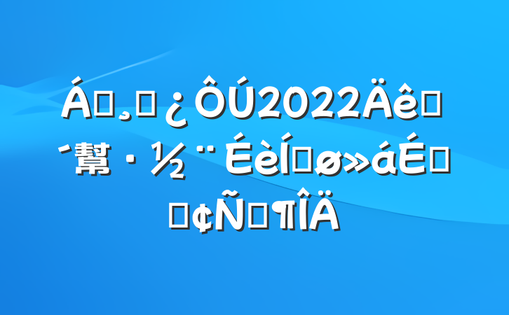 쵼ɲ2022ũ幫·ƽϵķԷ