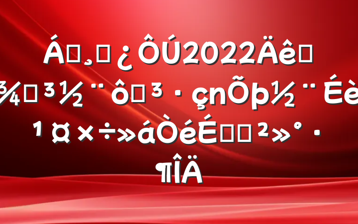 쵼ɲ2022ȫֵߵ蹤ϵĽ