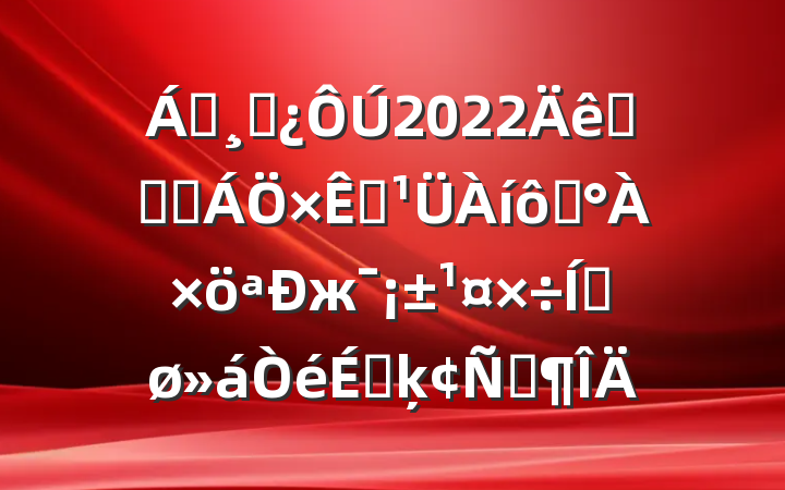 쵼ɲ2022ȫʡɭԴߡжƽϵķԷ