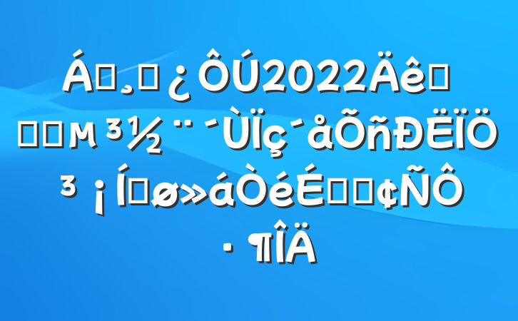쵼ɲ2022ȫʡץֳƽϵķԷ