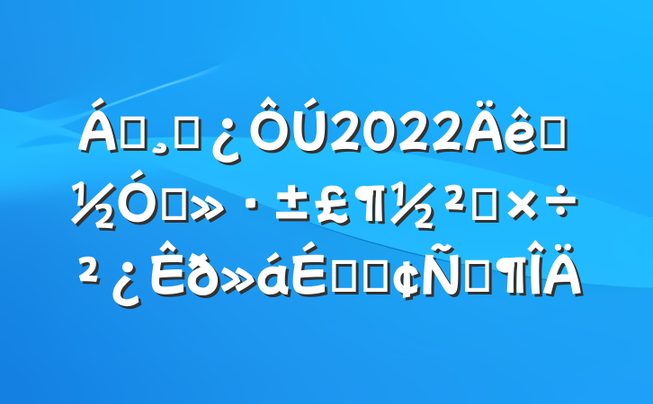 쵼ɲ2022ӭʡ칤ϵķԷ
