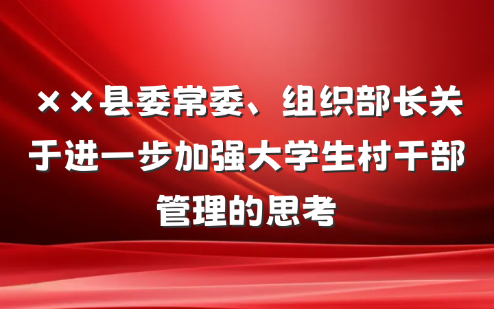 ××县委常委、组织部长关于进一步加强大学生村干部管理的思考