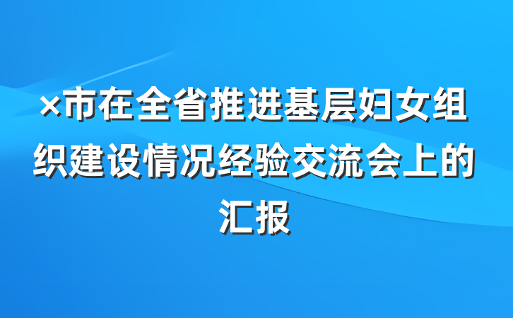 ×市在全省推进基层妇女组织建设情况经验交流会上的汇报