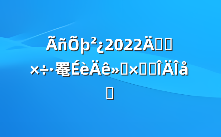 2022꿪չ罨ܽ᷶ƪ
