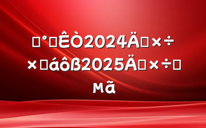 ĳ칫2024깤ܽ2025깤Ҫ