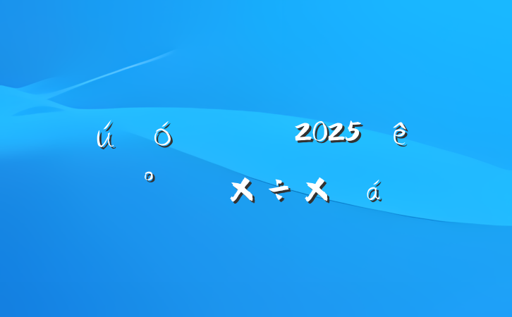 ĳ2025ϰ깤ܽ