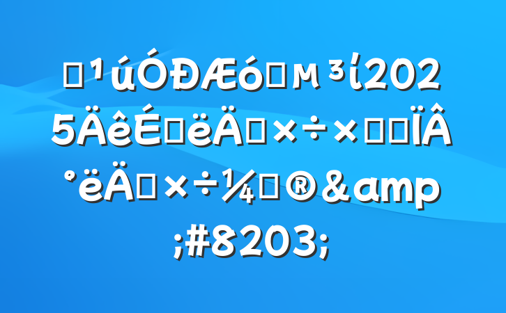 ĳҵί2025ϰ깤ܽἰ°깤ƻ&#8203;