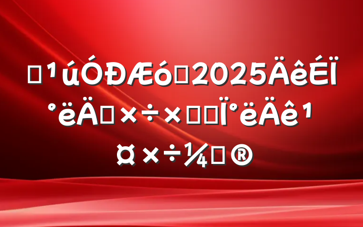 ĳҵ2025ϰ깤ܽἰ°깤ƻ