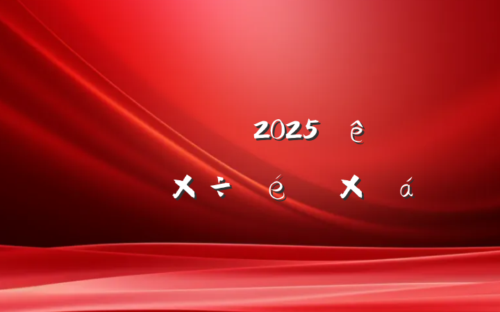 ĳŹ˾2025ϰ깤ܽ