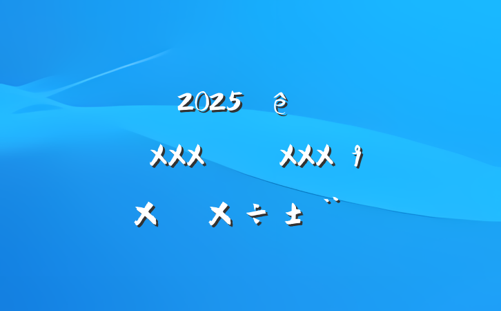 ĳֵ2025᳹XXXXXXܽṤ
