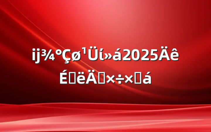 ĳί2025ϰ깤ܽ