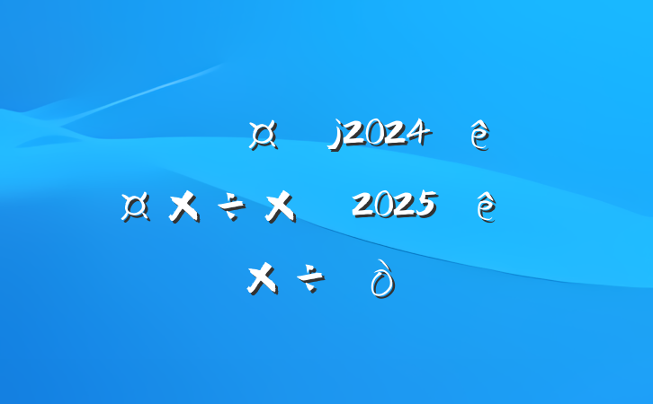 ĳ2024깤ܽἰ2025ص㹤