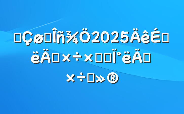 ĳ˰2025ϰ깤ܽἰ°깤ı