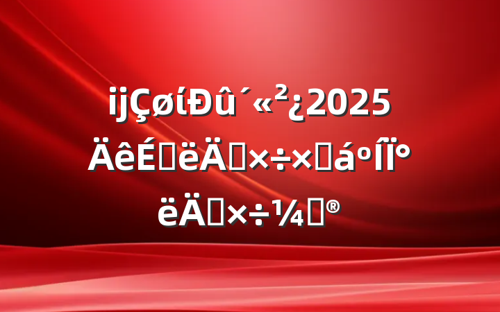 ĳί2025ϰ깤ܽ°깤ƻ
