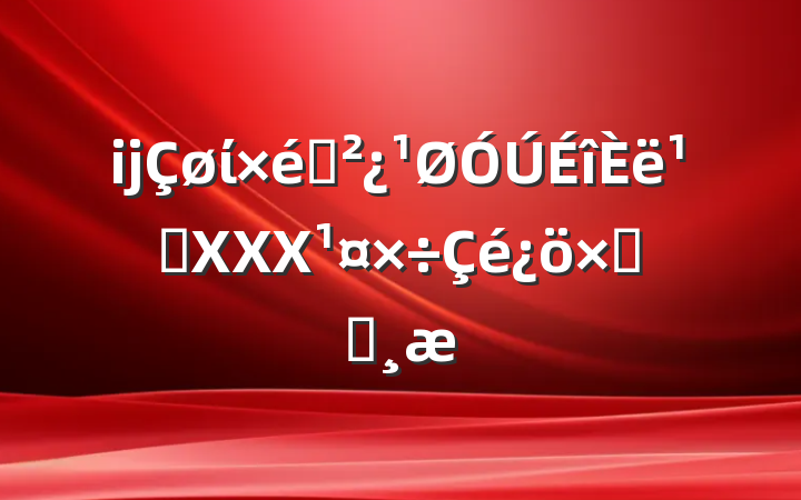 ĳί֯᳹XXXܽᱨ