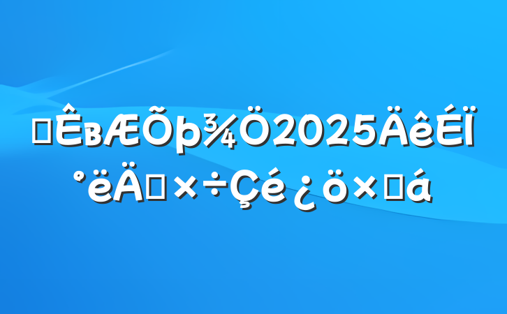ĳв2025ϰ깤ܽ
