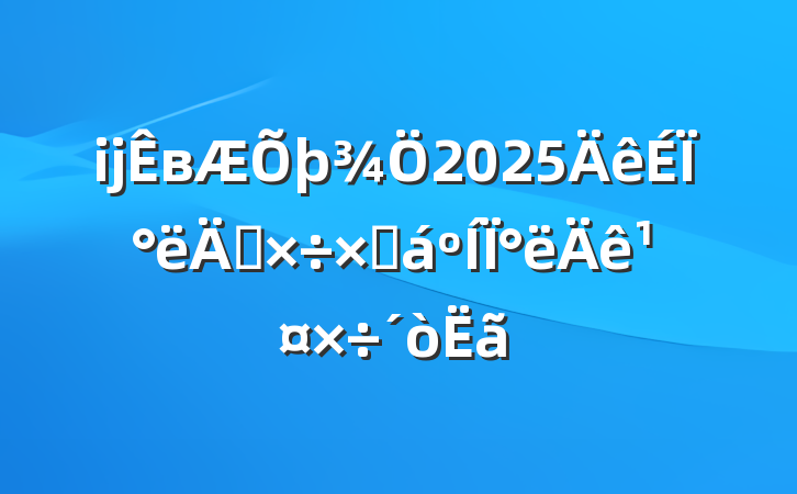 ĳв2025ϰ깤ܽ°깤