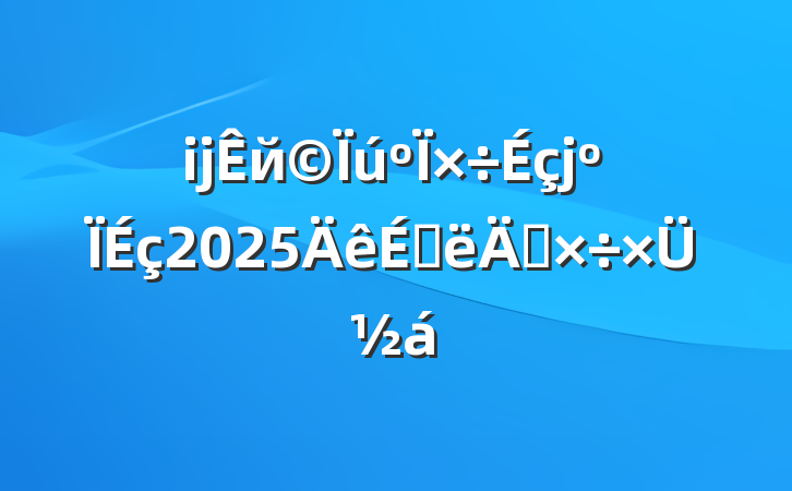 ĳй2025ϰ깤ܽ