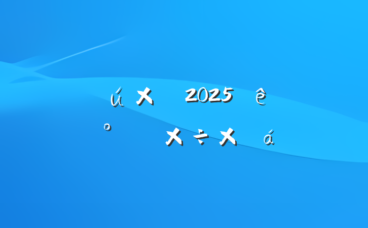 ĳйί2025ϰ깤ܽ