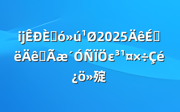 ĳ˴2025ϰȫε㱨