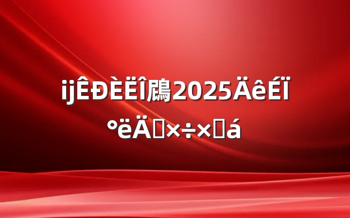 ĳ䲿2025ϰ깤ܽ