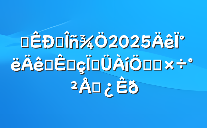 ĳ˰2025°˰շչص㹤Ų