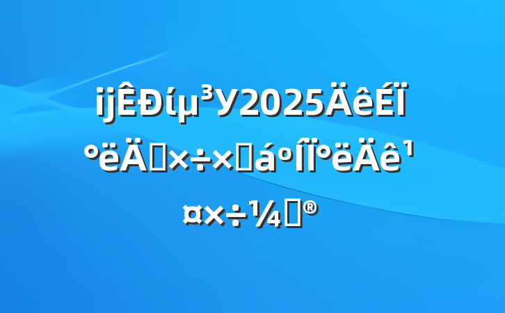ĳίУ2025ϰ깤ܽ°깤ƻ