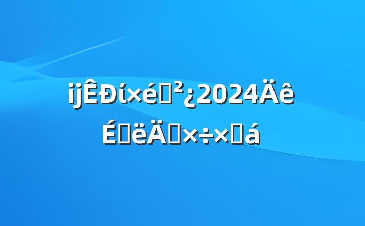 ĳί֯2024ϰ깤ܽ