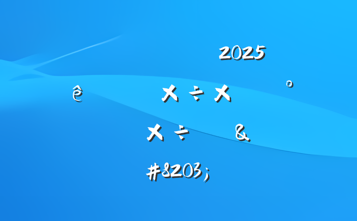 ĳҽƱϾ2025ϰ깤ܽἰ°깤ƻ&#8203;
