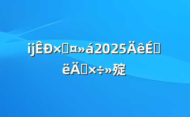ĳܹ2025ϰ깤㱨