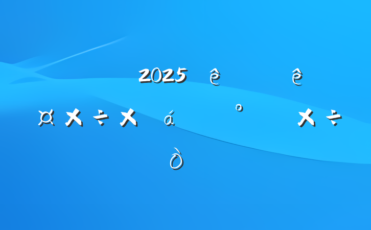 ĳ˰2025ϰ깤ܽ°깤