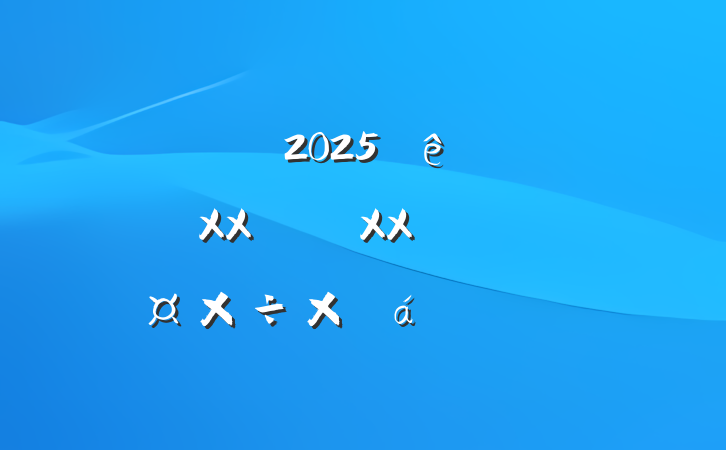 ĳ˰2025᳹XXXXܽ㱨