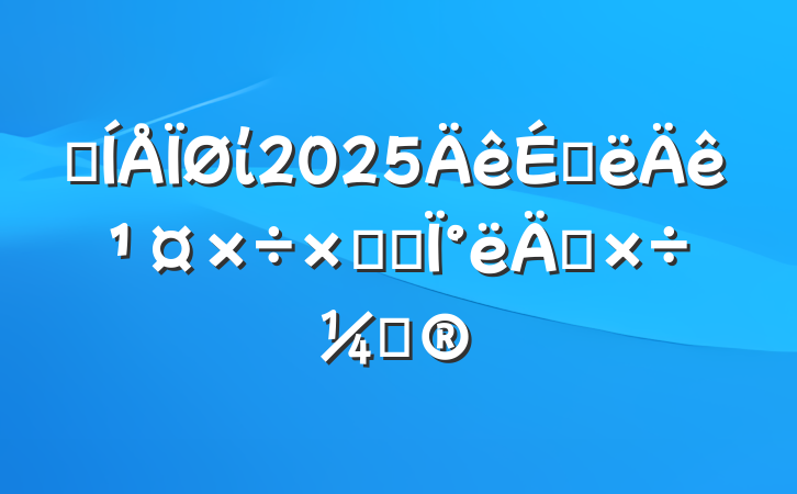ĳί2025ϰ깤ܽἰ°깤ƻ