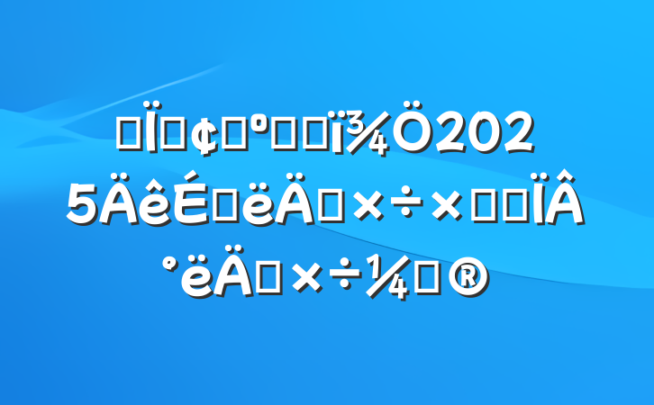 ĳطչ͸ĸ2025ϰ깤ܽἰ°깤ƻ