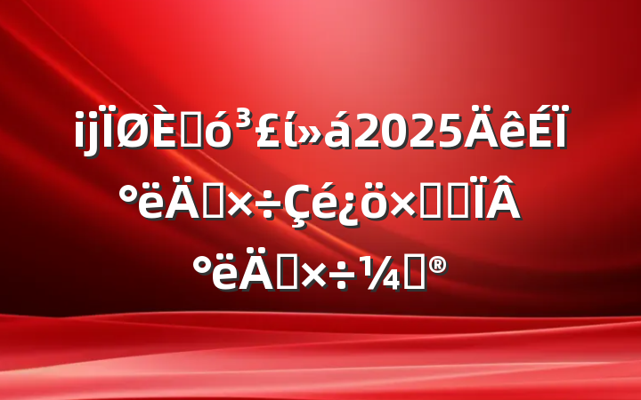 ĳ˴ί2025ϰ깤ܽἰ°깤ƻ