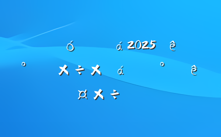 ĳ˴ί2025ϰ깤ܽ°깤ƻ