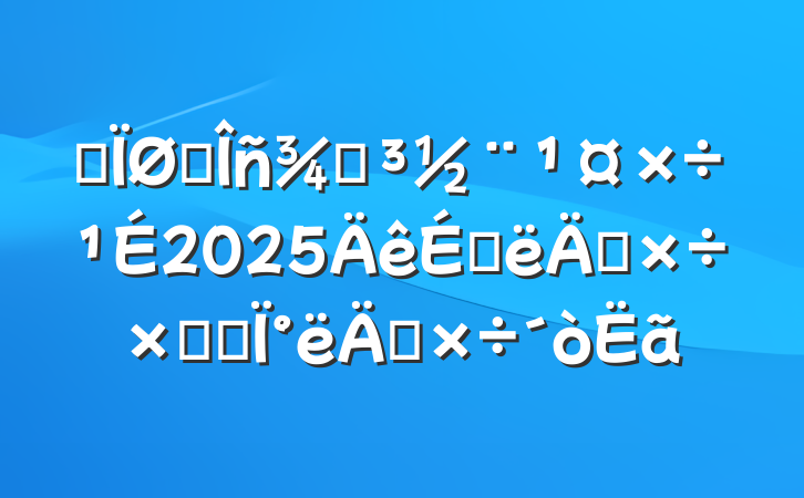 ĳ˰ֵ2025ϰ깤ܽἰ°깤