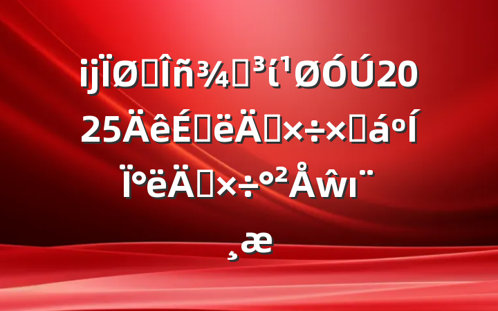 ĳ˰ֵί2025ϰ깤ܽ°깤ŵı