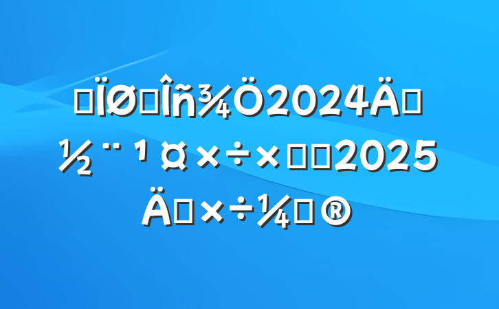 ĳ˰2024굳ܽἰ2025깤ƻ