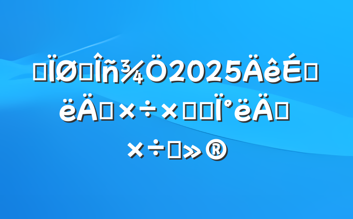 ĳ˰2025ϰ깤ܽἰ°깤ı