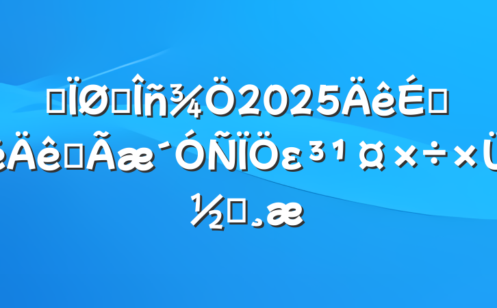 ĳ˰2025ϰȫεܽᱨ