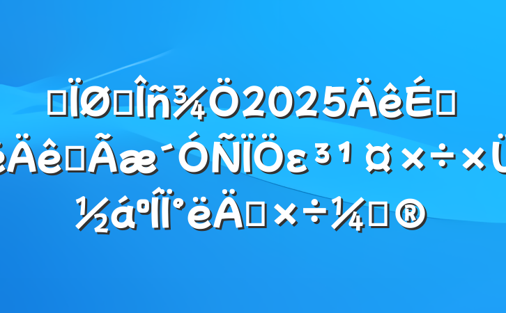 ĳ˰2025ϰȫεܽ°깤ƻ
